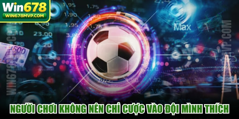 Người chơi không nên chỉ đặt cược vào đội bóng mình yêu thích